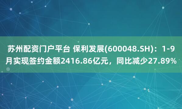 苏州配资门户平台 保利发展(600048.SH)：1-9月实现签约金额2416.86亿元，同比减少27.89%