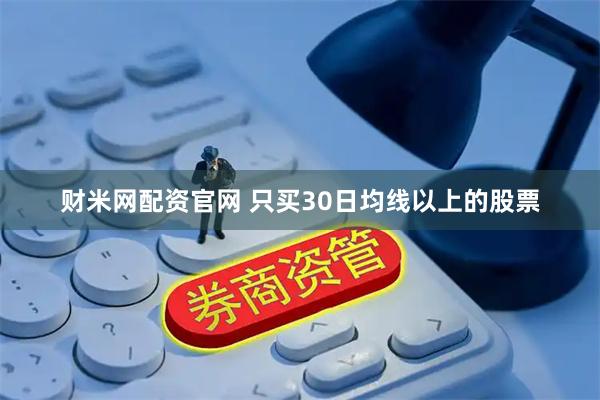 财米网配资官网 只买30日均线以上的股票