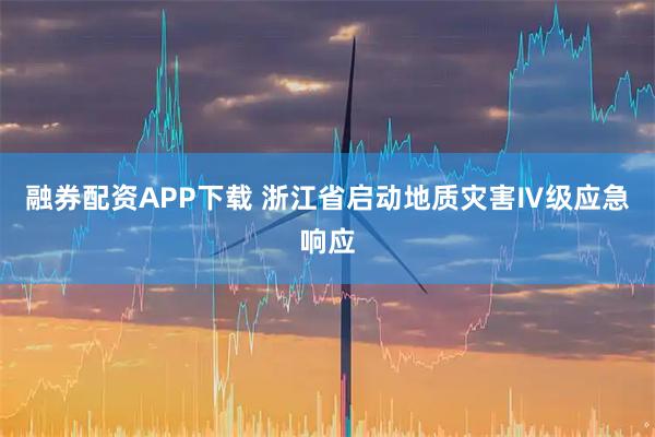 融券配资APP下载 浙江省启动地质灾害Ⅳ级应急响应