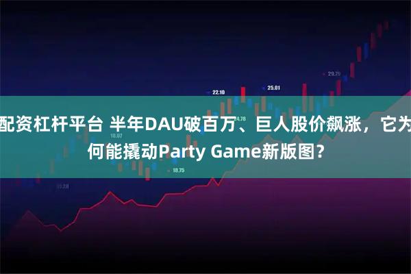 配资杠杆平台 半年DAU破百万、巨人股价飙涨，它为何能撬动Party Game新版图？