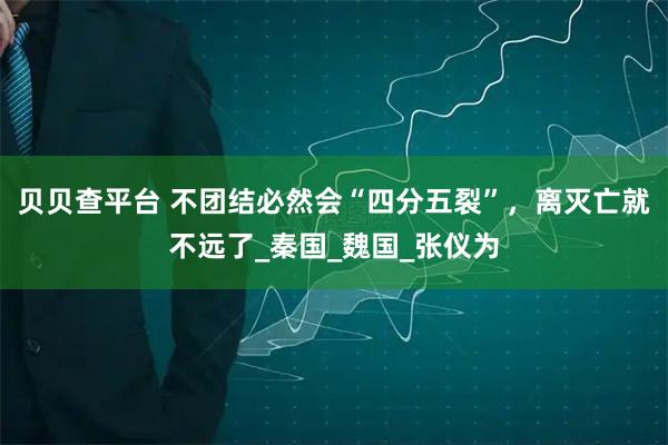 贝贝查平台 不团结必然会“四分五裂”,离灭亡就不远了_秦国_魏国_张仪为