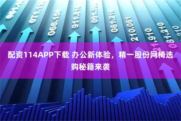 配资114APP下载 办公新体验,精一股份网椅选购秘籍来袭