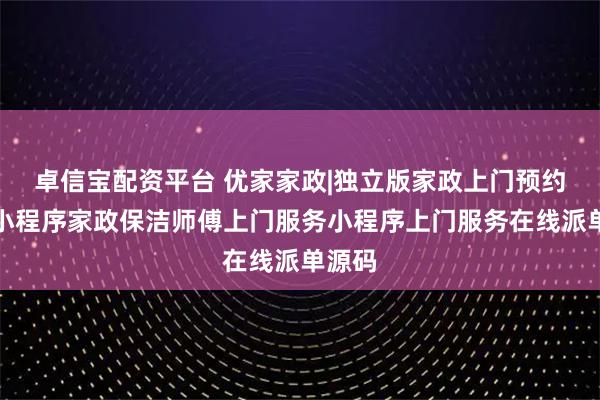 卓信宝配资平台 优家家政|独立版家政上门预约服务小程序家政保洁师傅上门服务小程序上门服务在线派单源码