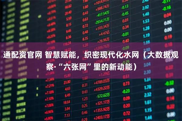 通配资官网 智慧赋能，织密现代化水网（大数据观察·“六张网”里的新动能）